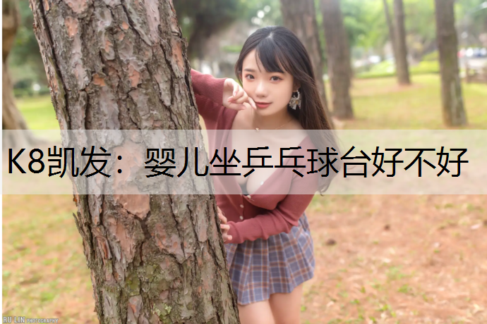 K8凯发：婴儿坐乒乓球台好不好
