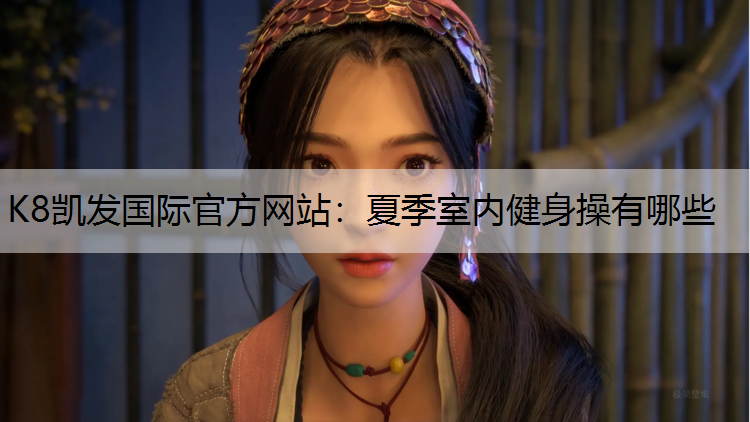 K8凯发国际官方网站：夏季室内健身操有哪些