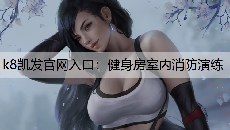 k8凯发官网入口：健身房室内消防演练