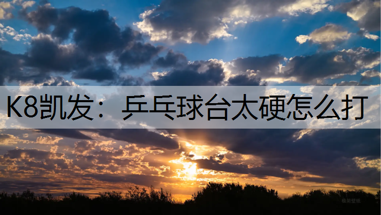 K8凯发：乒乓球台太硬怎么打