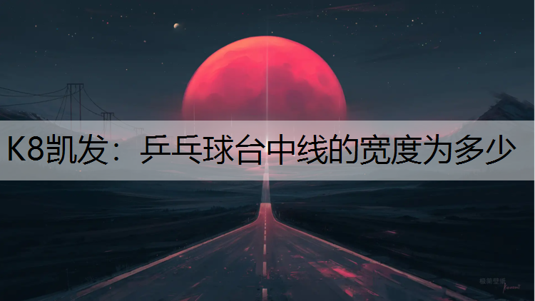 K8凯发：乒乓球台中线的宽度为多少