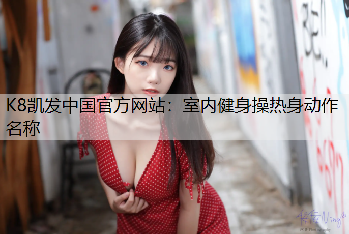 K8凯发中国官方网站：室内健身操热身动作名称