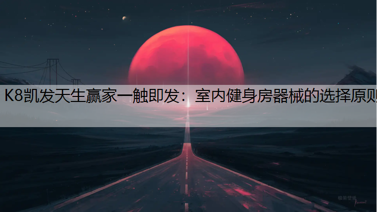 K8凯发天生赢家一触即发：室内健身房器械的选择原则