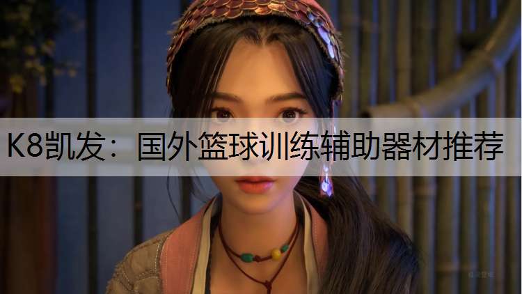 K8凯发：国外篮球训练辅助器材推荐