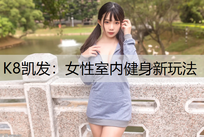 K8凯发：女性室内健身新玩法