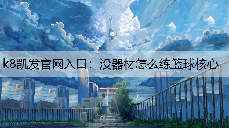 k8凯发官网入口：没器材怎么练篮球核心