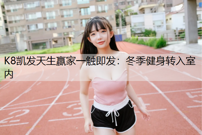 K8凯发天生赢家一触即发：冬季健身转入室内