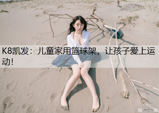 K8凯发：儿童家用篮球架，让孩子爱上运动！
