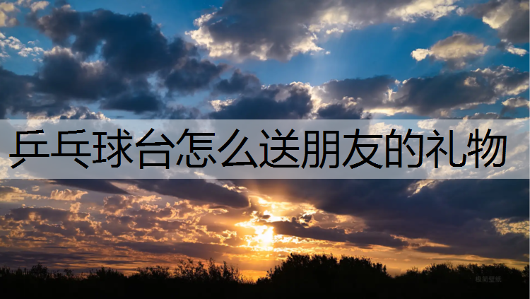 乒乓球台怎么送朋友的礼物