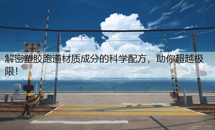 解密塑胶跑道材质成分的科学配方，助你超越极限！