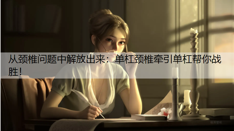 从颈椎问题中解放出来：单杠颈椎牵引单杠帮你战胜！