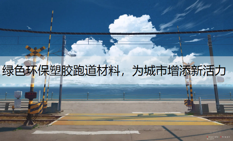 绿色环保塑胶跑道材料，为城市增添新活力