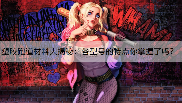 塑胶跑道材料大揭秘：各型号的特点你掌握了吗？