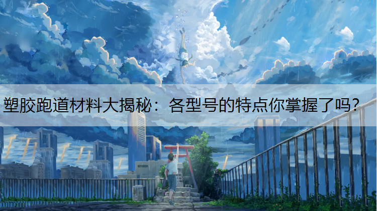 塑胶跑道材料大揭秘：各型号的特点你掌握了吗？